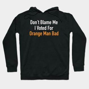 Don’t Blame Me I Voted For Orange Man Bad Hoodie